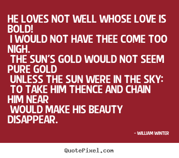 Love quotes - He loves not well whose love is bold! i would not have thee..