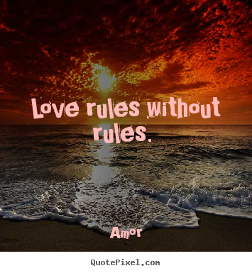 Love rules without rules.  Amor good love quotes
