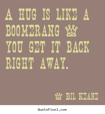 Bil Keane picture quotes - A hug is like a boomerang - you get it back right.. - Love quotes