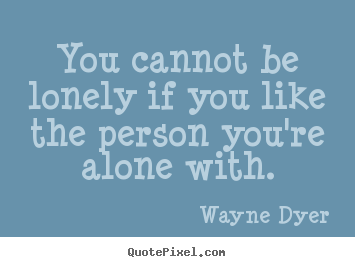 Quotes about love - You cannot be lonely if you like the person you're alone..
