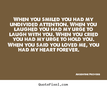 When you smiled you had my undivided attention. when.. Argentine Proverb famous love quote