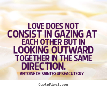 Antoine De Saint-Exup&eacute;ry picture quotes - Love does not consist in gazing at each other but.. - Love quote