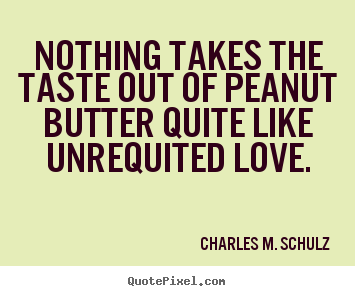 Charles M. Schulz  poster quotes - Nothing takes the taste out of peanut butter quite like.. - Love quotes