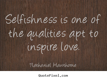 Nathaniel Hawthorne picture quotes - Selfishness is one of the qualities apt to inspire love. - Love quote