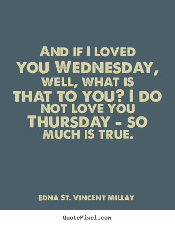 And if i loved you wednesday, well, what is.. Edna St. Vincent Millay top love quotes
