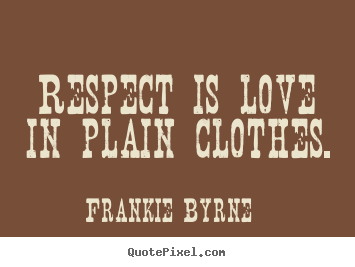 Quote about love - Respect is love in plain clothes.