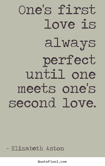 Quotes about love - One's first love is always perfect until one meets..
