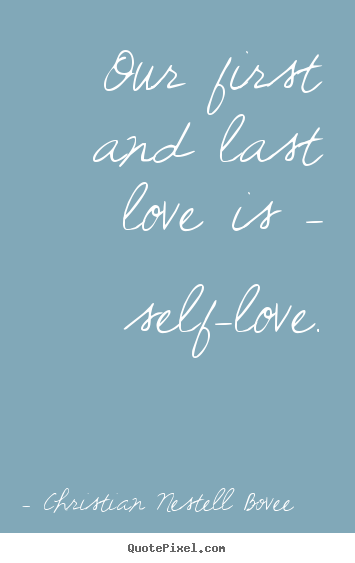 Our first and last love is - self-love. Christian Nestell Bovee top love quotes