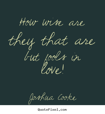 Quotes about love - How wise are they that are but fools in love!