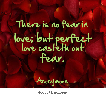 Anonymous picture quotes - There is no fear in love; but perfect love casteth out fear. - Love quote