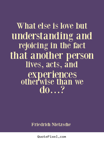 Design picture quotes about love - What else is love but understanding and rejoicing in the fact..