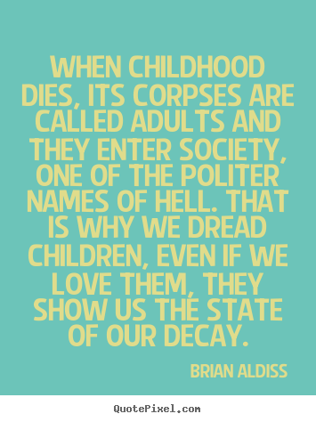 Make personalized poster quotes about love - When childhood dies, its corpses are called..