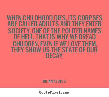 Love quote - When childhood dies, its corpses are called adults and they..