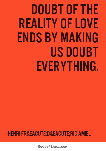 Sayings about love - Doubt of the reality of love ends by making us doubt everything.