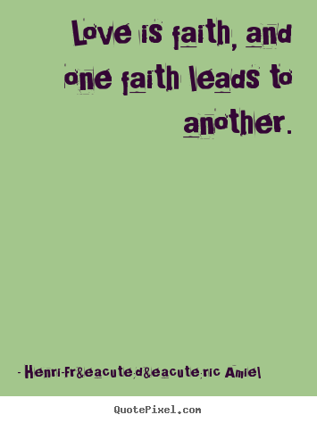 Henri-Fr&eacute;d&eacute;ric Amiel picture quotes - Love is faith, and one faith leads to another. - Love quotes