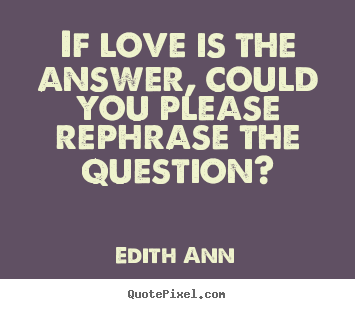 Love quote - If love is the answer, could you please rephrase the question?