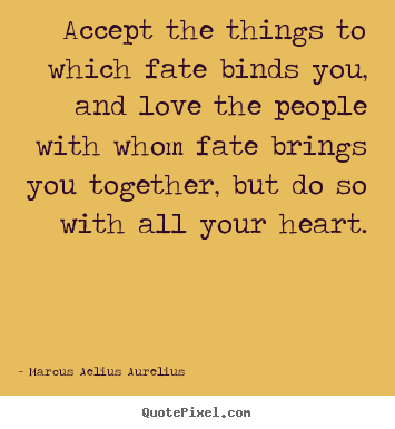 Love quotes - Accept the things to which fate binds you, and love the people..