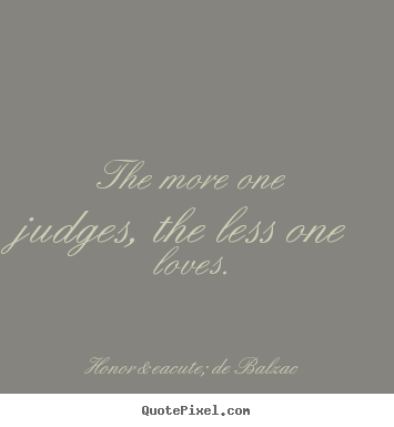How to make picture quotes about love - The more one judges, the less one loves.