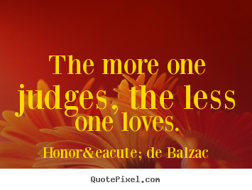 Quote about love - The more one judges, the less one loves.