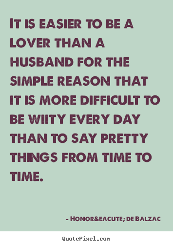 Quotes about love - It is easier to be a lover than a husband for the simple..