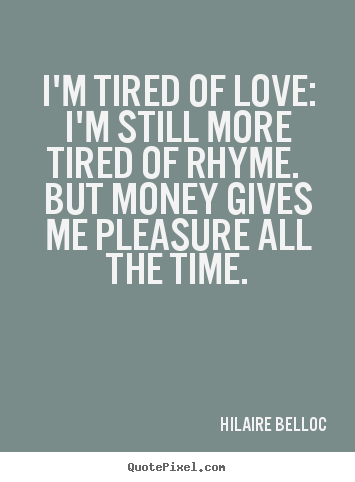 Love quote - I'm tired of love: i'm still more tired of rhyme. but money..