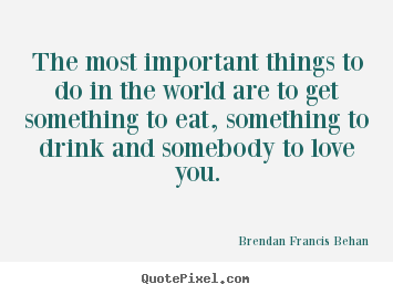 Quote about love - The most important things to do in the world are..