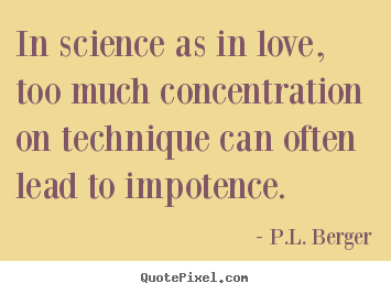 Quotes about love - In science as in love, too much concentration on technique..