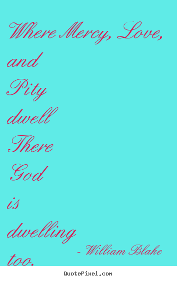Quotes about love - Where mercy, love, and pity dwell there god is dwelling..