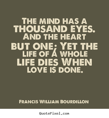 Sayings about love - The mind has a thousand eyes. and the heart but one; yet the life..