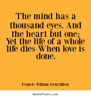 Love sayings - The mind has a thousand eyes. and the heart but one; yet the..