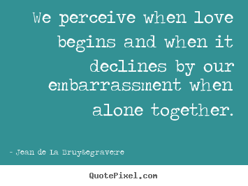 Love quotes - We perceive when love begins and when it declines by..
