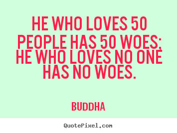Buddha picture quote - He who loves 50 people has 50 woes; he who loves no one has.. - Love quotes