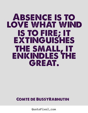 Love quotes - Absence is to love what wind is to fire; it extinguishes..