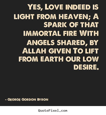 Love quotes - Yes, love indeed is light from heaven; a spark of..