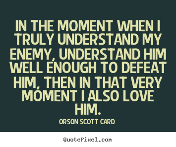 Create custom picture sayings about love - In the moment when i truly understand my enemy, understand him..