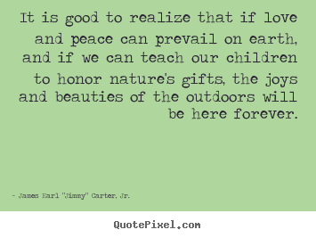 Quotes about love - It is good to realize that if love and peace can prevail on earth,..