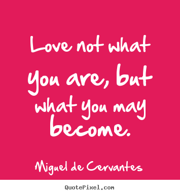 Miguel De Cervantes picture quotes - Love not what you are, but what you may become. - Love quote