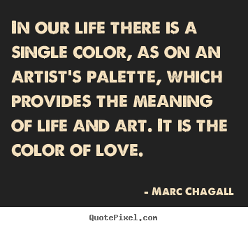 Love quote - In our life there is a single color, as on an artist's palette,..