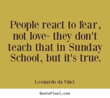 Make personalized picture quotes about love - People react to fear, not love- they don't teach..