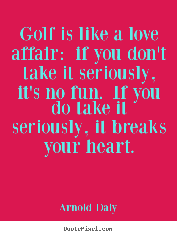 Arnold Daly picture quotes - Golf is like a love affair: if you don't take.. - Love sayings