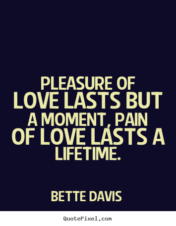 Pleasure of love lasts but a moment, pain of love lasts.. Bette Davis popular love quote