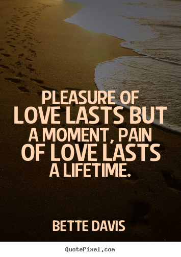 Bette Davis picture sayings - Pleasure of love lasts but a moment, pain of love lasts.. - Love quotes