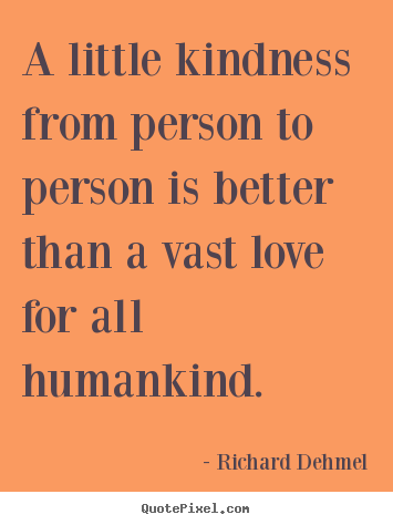 A little kindness from person to person is better.. Richard Dehmel popular love quotes