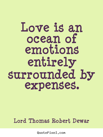 Love quotes - Love is an ocean of emotions entirely surrounded by expenses.