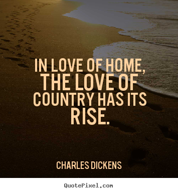 Quotes about love - In love of home, the love of country has its rise.