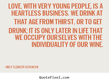 Love, with very young people, is a heartless business. we.. Emily Elizabeth Dickinson greatest love quotes