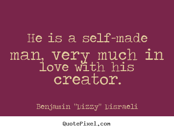He is a self-made man, very much in love with his creator. Benjamin "Dizzy" Disraeli good love quotes