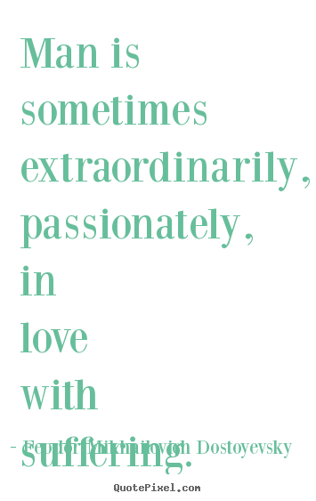 Quotes about love - Man is sometimes extraordinarily, passionately, in love with suffering.