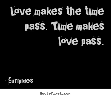 Create your own pictures sayings about love - Love makes the time pass. time makes love pass.