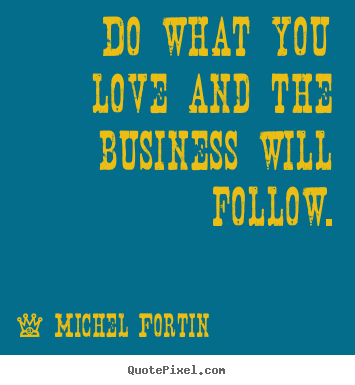 Michel Fortin picture quotes - Do what you love and the business will follow. - Love quotes